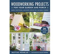 Woodworking Projects for Your Garden and Porch: Simple, Functional, and Rustic Décor You Can Build Yourself