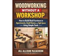 Woodworking Without a Workshop: How to Build Real Furniture in Apartments, Small Homes, and Tight Spaces Using Simple Tools