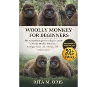 WOOLLY MONKEY FOR BEGINNERS: The Complete Beginner-to-Expert Guide to Woolly Monkey Behavior, Ecology, Social Life, Threats, and Conservation