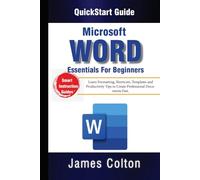 Word Essentials for Beginners: QuickStart Guide: Formatting, Shortcuts, Templates and Productivity Tips to Create Professional Documents Fast.