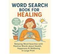 Word Search Book for Healing - 100 Puzzles with Solutions: Relaxing Word Searches with Positive Words about Health, Happiness & Wellbeing in Large Print