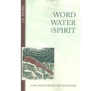 Word, Water And Spirit: A Reformed Perspective on Baptism