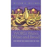 Word, Water, Wine, and Bread: How Worship Has Changed Over the Years by William H. Willimon (1980-05-01)
