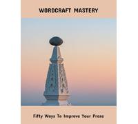 Wordcraft Mastery: Fifty Ways To Improve Your Prose