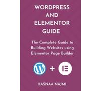 WORDPRESS AND ELEMENTOR GUIDE: The Complete Guide to Building Websites using Elementor Page Builder