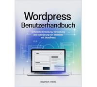 WordPress Benutzerhandbuch: Effiziente Erstellung, Verwaltung und Optimierung von Websites mit WordPress