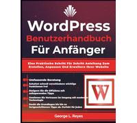 Wordpress Benutzerhandbuch Für Anfänger: Eine Praktische Schritt Für Schritt Anleitung Zum Erstellen, Anpassen Und Erweitern Ihrer Website