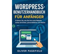 WORDPRESS-BENUTZERHANDBUCH FÜR ANFÄNGER: Erfahren Sie, wie Sie Ihre erste Website sicher einrichten, personalisieren und starten