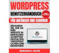 Wordpress Benutzerhandbuch für Anfänger und Senioren: Erfahren Sie, wie Sie Ihre Website in einfachen Schritten gestalten, veröffentlichen und erweitern