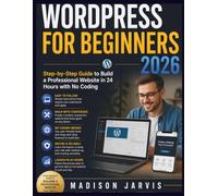 WORDPRESS FOR BEGINNERS 2026: Step-by-Step Guide to Build a Professional Website in 24 Hours with No Coding