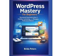 WordPress Mastery For Beginners: Structured Visual Instructions for Creating, Customizing, and Managing professional Websites