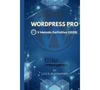 WORDPRESS PRO: Il Metodo Definitivo (2025): Da zero a Web Designer. Crea siti veloci, sicuri e ottimizzati SEO con il protocollo Elle WebAgency.