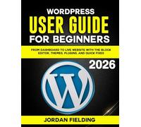 WordPress User Guide for Beginners 2026: From Dashboard to Live Website with the Block Editor, Themes, Plugins, and Quick Fixes