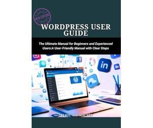 WordPress User Guide: The Ultimate Manual for Beginners and Experienced Users :A User-Friendly Manual with Clear Steps