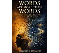 WORDS ARE MORE THAN WORDS: Metaphor, Ritual, Parable, and the Limits of Symbolic Truth