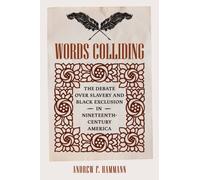 Words Colliding : The Debate Over Slavery and Black Exclusion in Nineteenth-Century America