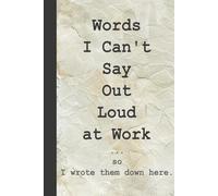 Words I Can't Say Out Loud at Work; so I wrote them down here.: Funny Office Notebook, Sarcastic Gag Gift for Coworkers, Boss, Professional Lined Journal, Secret Santa & Farewell Gift