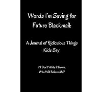 Words I’m Saving for Future Blackmail: A Journal of Ridiculous Things Kids Say: If I Don’t Write It Down, Who Will Believe Me?