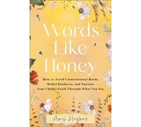 Words Like Honey : How to Avoid Unintentional Harm, Model Kindness, and Nurture Your Child's Faith Through What You Say