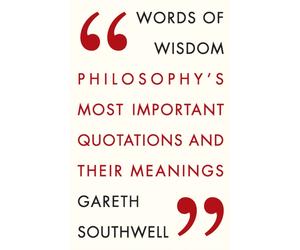 Words of Wisdom : Philosophy's Most Important Quotations and Their Meaning