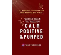 Words of Wisdom that Make you CALM POSITIVE & PUMPED: 101 Powerful Thoughts for Your Positive Day Ahead