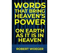 Words That Bring Heaven’s Power: On Earth As It Is In Heaven