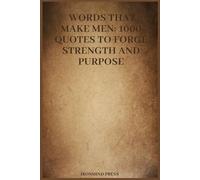 Words That Make Men: 1000 Quotes to Forge Strength and Purpose (The Ultimate Self-Mastery Series)