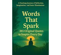 Words That Spark: 365 Original Quotes to Inspire Every Day: A Year long Journey of Reflection, Imagination, and Inner Illumination