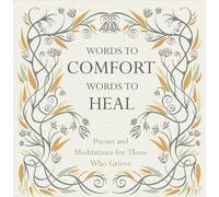 Words to Comfort, Words to Heal: Poems and Meditations for those Who Grieve