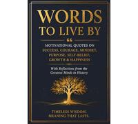 Words to Live By: Motivational Quotes on Success, Courage, Mindset, Purpose, Self-Belief, Growth & Happiness with Reflections from the Greatest Minds in History
