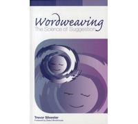 Wordweaving : The Science of Suggestion. A Comprehensive Guide to Creating Hypnotic Language