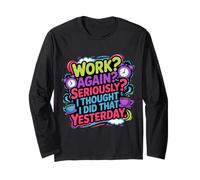 Work Again Seriously I Thought I Did that Yesterday - Long Sleeve T-Shirt