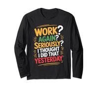 Work Again Seriously I Thought I Did that Yesterday - Long Sleeve T-Shirt