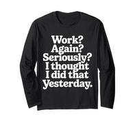 Work Again Seriously I Thought I Did that Yesterday |- Long Sleeve T-Shirt