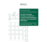 Work and Pensions Committee 7th Special Report. Get Britain Working: Creating a new jobs and careers service: Government response to the Committee’s Fifth Report (House of Commons Paper) HC 1494