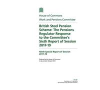 Work and Pensions Committee 9th Special Report. British Steel Pension Scheme: The Pensions Regulator Response to the Committee’s Sixth Report of Session 2017-19 (House of Commons Paper) HC 987