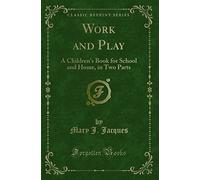 Work and Play: A Children's Book for School and Home, in Two Parts (Classic Reprint)