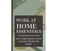 Work at Home Essentials: How to Make Money at Home, Make Money Online and Build Profitable Side Hustles