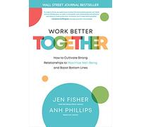 Work Better Together: How to Cultivate Strong Relationships to Maximize Well-Being and Boost Bottom Lines (BUSINESS BOOKS)