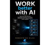 Work Better with AI: How to Turn Real Tasks into Repeatable Processes You Can Review, Verify, and Control-Without Giving Up Human Judgment (Claravia Practical AI Guides)