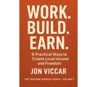 Work. Build. Earn.: 9 Practical Ways to Create Local Income and Freedom: 3 (The Freedom Formula Series)