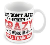 Work Colleague Funny Gift Mug - You Don't Have to Be Crazy to Work Here We'll Train You