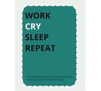 Work Cry Sleep Repeat: A productivity journal for the job you need to keep, but don't necessarily want