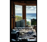 Work From Home Mastery: Productivity, Boundaries, and Success in a Remote Job: Real-World Tips For Staying Focused, Motivated, And Balanced While Working Remotely