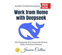 Work from Home with Deepseek:: Use Deeps I to Automate Online Tasks, Freelance Smarter, and Build a Profitable Home Business