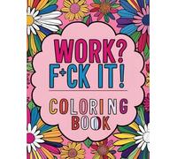 Work? Fuck It! Sweary Workplace Coloring Book: 50 Pages of Profanity-Packed Stress Relief with Floral Designs in a Spacious 8.5 x 11-Inch Format