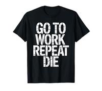 Work Go to Work Repeat Die Office Humor T-Shirt