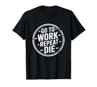 Work Go to Work Repeat Die Office Humor T-Shirt