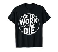 Work Go to Work Repeat Die Office Humor T-Shirt