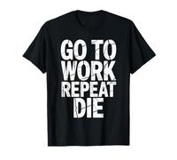 Work Go to Work Repeat Die Office Humor T-Shirt